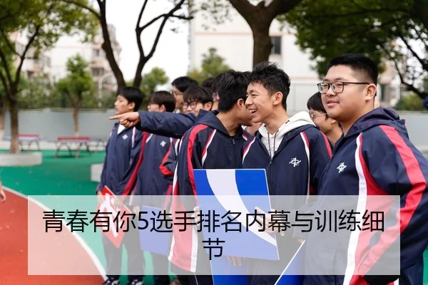 青春有你5选手排名内幕与训练细节