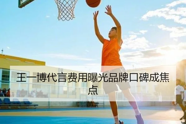 王一博代言费用曝光品牌口碑成焦点